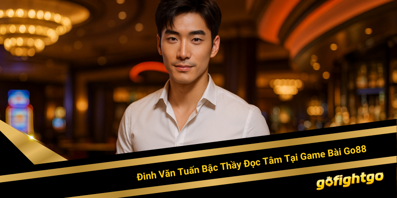 Chân Dung Đinh Văn Tuấn Bậc Thầy Đọc Tâm Lý Đối Thủ Tại Game Bài Go88
